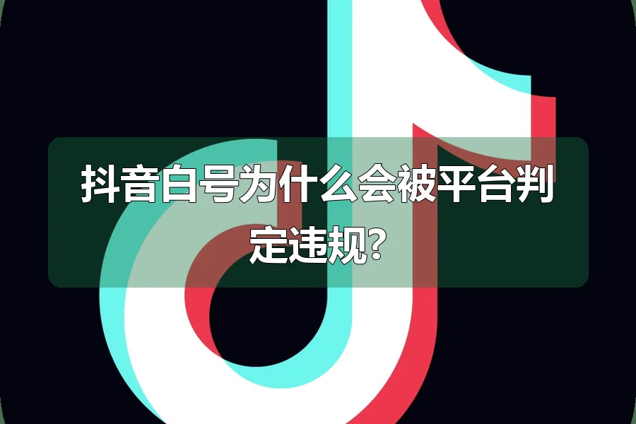 抖音白号为什么会被平台判定违规?