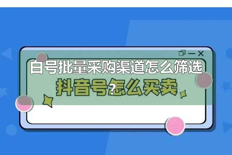 白号批量采购渠道怎么筛选?